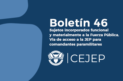 Boletín 46 – Sujetos incorporados funcional y materialmente a la Fuerza Pública. Vía de acceso a la JEP para comandantes paramilitares